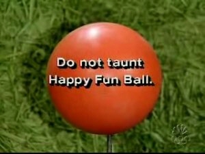 Do not taunt Happy Fun Ball